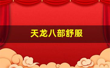 天龙八部舒服(请问天龙八部)